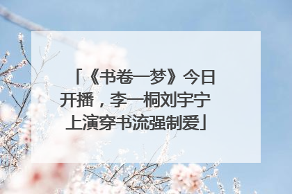 《书卷一梦》今日开播，李一桐刘宇宁上演穿书流强制爱