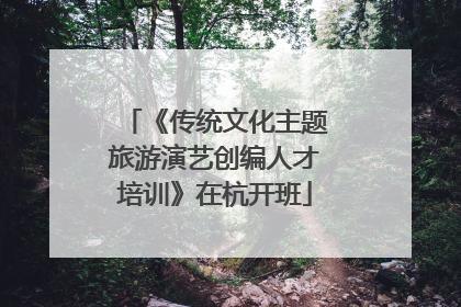 《传统文化主题旅游演艺创编人才培训》在杭开班