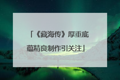 《藏海传》厚重底蕴精良制作引关注