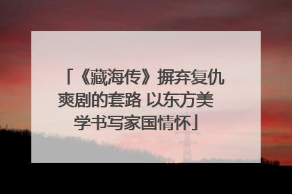 《藏海传》摒弃复仇爽剧的套路 以东方美学书写家国情怀