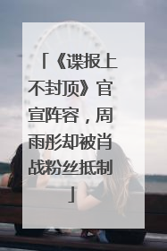 《谍报上不封顶》官宣阵容，周雨彤却被肖战粉丝抵制