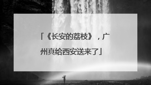 《长安的荔枝》，广州真给西安送来了