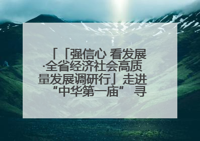 「强信心 看发展·全省经济社会高质量发展调研行」走进“中华第一庙” 寻根伏羲 祭祖龙城