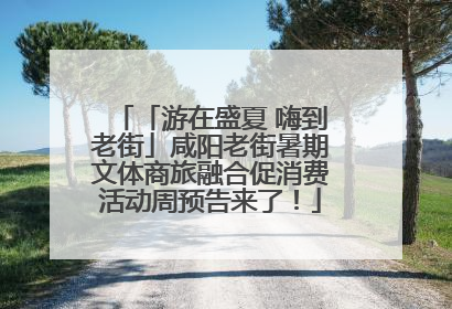 「游在盛夏 嗨到老街」咸阳老街暑期文体商旅融合促消费活动周预告来了！
