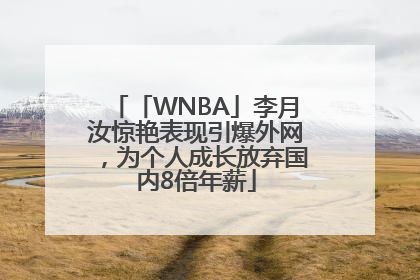 「WNBA」李月汝惊艳表现引爆外网，为个人成长放弃国内8倍年薪