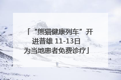 “熊猫健康列车”开进普雄 11-13日为当地患者免费诊疗