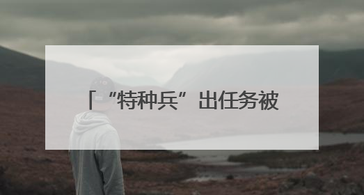 “特种兵”出任务被截停！结局太意外