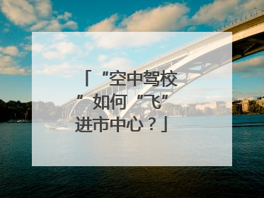 “空中驾校”如何“飞”进市中心？