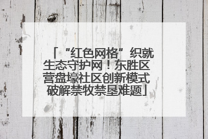 “红色网格”织就生态守护网！东胜区营盘壕社区创新模式破解禁牧禁垦难题