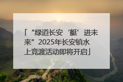 “绿道长安‘艇’进未来”2025年长安镇水上竞渡活动即将开启