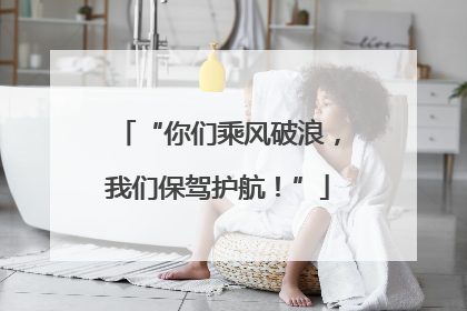 “你们乘风破浪，我们保驾护航！”