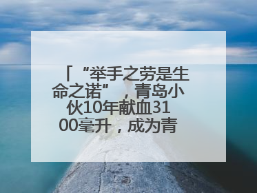“举手之劳是生命之诺”，青岛小伙10年献血3100毫升，成为青岛市第236例造血干细胞捐献者
