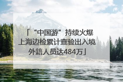 “中国游”持续火爆 上海边检累计查验出入境外籍人员达484万