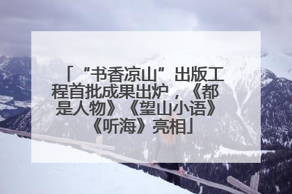 “书香凉山”出版工程首批成果出炉，《都是人物》《望山小语》《听海》亮相