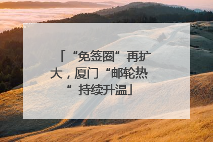 “免签圈”再扩大，厦门“邮轮热”持续升温