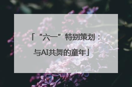 “六一”特别策划：与AI共舞的童年