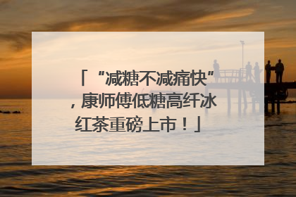 “减糖不减痛快”，康师傅低糖高纤冰红茶重磅上市！