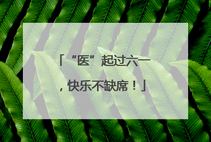 “医”起过六一，快乐不缺席！