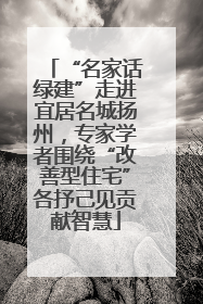 “名家话绿建”走进宜居名城扬州，专家学者围绕“改善型住宅”各抒己见贡献智慧