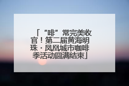 “啡”常完美收官！第二届黄海明珠・凤凰城市咖啡季活动圆满结束