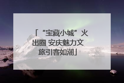 “宝藏小城”火出圈 安庆魅力文旅引客如潮