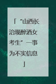 “山西长治现醉酒女考生”一事为不实信息