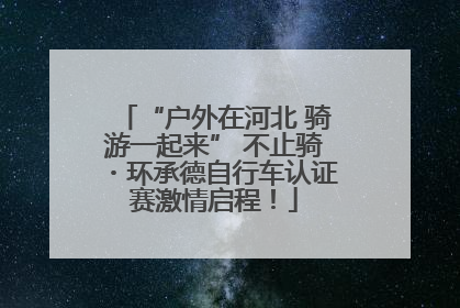“户外在河北 骑游一起来” 不止骑・环承德自行车认证赛激情启程！