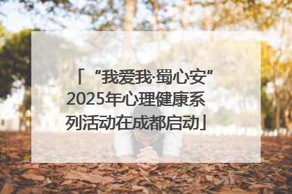 “我爱我·蜀心安”2025年心理健康系列活动在成都启动