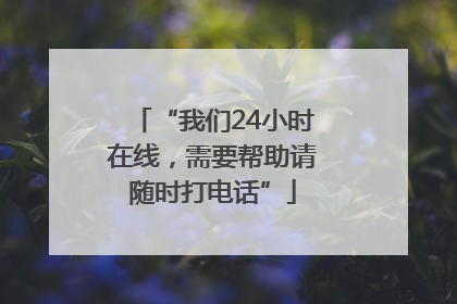 “我们24小时在线，需要帮助请随时打电话”