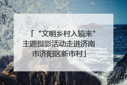 “文明乡村入镜来”主题摄影活动走进济南市济阳区新市村