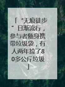 “无痕徒步”日渐流行，参与者随身携带垃圾袋，有人两年捡了80多公斤垃圾