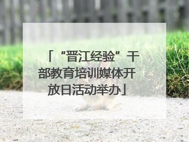 “晋江经验”干部教育培训媒体开放日活动举办