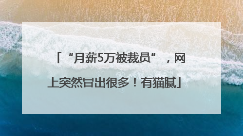 “月薪5万被裁员”，网上突然冒出很多！有猫腻