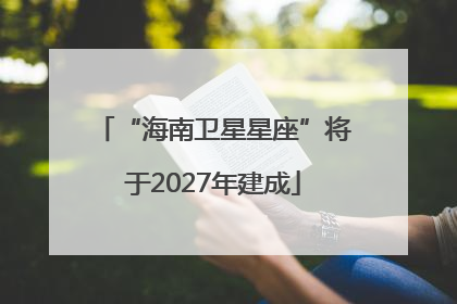 “海南卫星星座”将于2027年建成