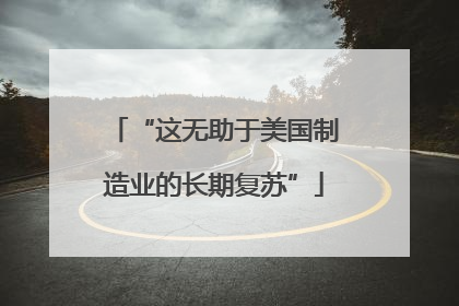 “这无助于美国制造业的长期复苏”