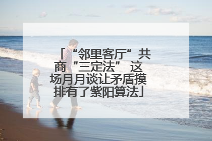 “邻里客厅”共商“三定法” 这场月月谈让矛盾摸排有了紫阳算法