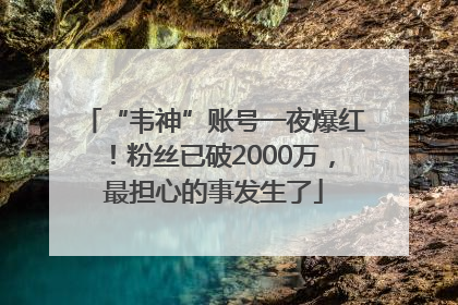 “韦神”账号一夜爆红！粉丝已破2000万，最担心的事发生了
