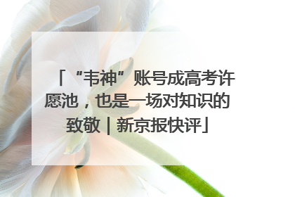 “韦神”账号成高考许愿池，也是一场对知识的致敬｜新京报快评