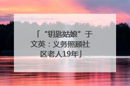 “钥匙姑娘”于文英：义务照顾社区老人19年