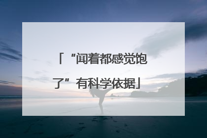 “闻着都感觉饱了”有科学依据