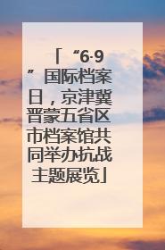 “6·9”国际档案日，京津冀晋蒙五省区市档案馆共同举办抗战主题展览
