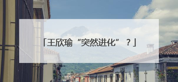 王欣瑜“突然进化”？