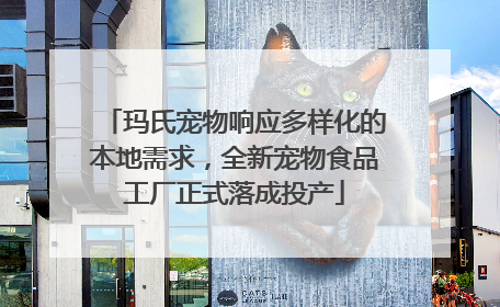 玛氏宠物响应多样化的本地需求，全新宠物食品工厂正式落成投产