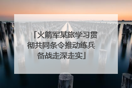 火箭军某旅学习贯彻共同条令推动练兵备战走深走实