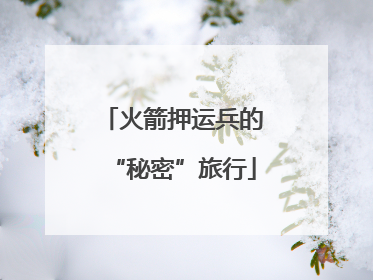 火箭押运兵的“秘密”旅行