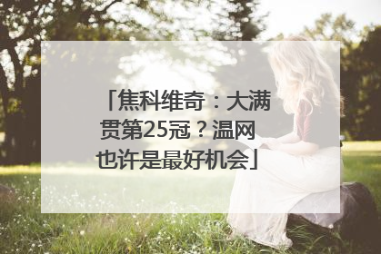焦科维奇：大满贯第25冠？温网也许是最好机会
