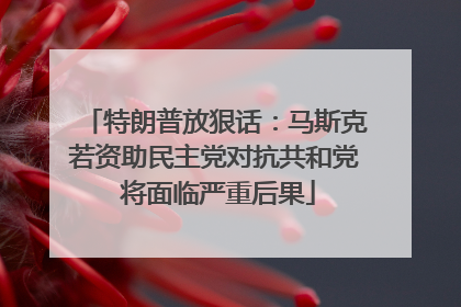 特朗普放狠话：马斯克若资助民主党对抗共和党 将面临严重后果