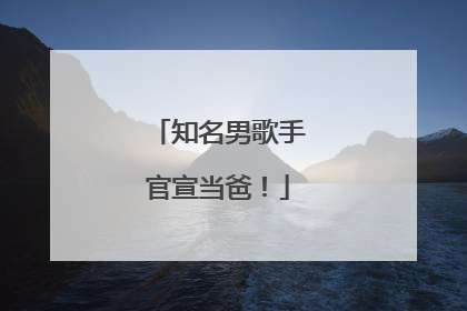 知名男歌手官宣当爸！