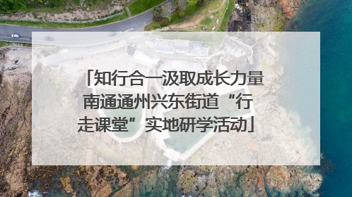 知行合一汲取成长力量 南通通州兴东街道“行走课堂”实地研学活动