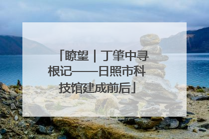 瞭望｜丁肇中寻根记——日照市科技馆建成前后
